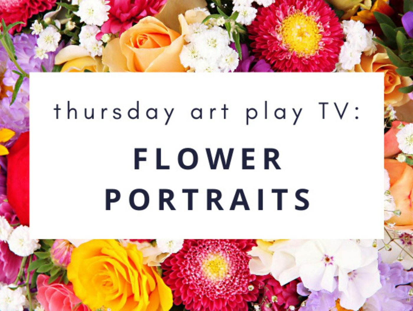 Thursday Art Play TV: Flower Portraits