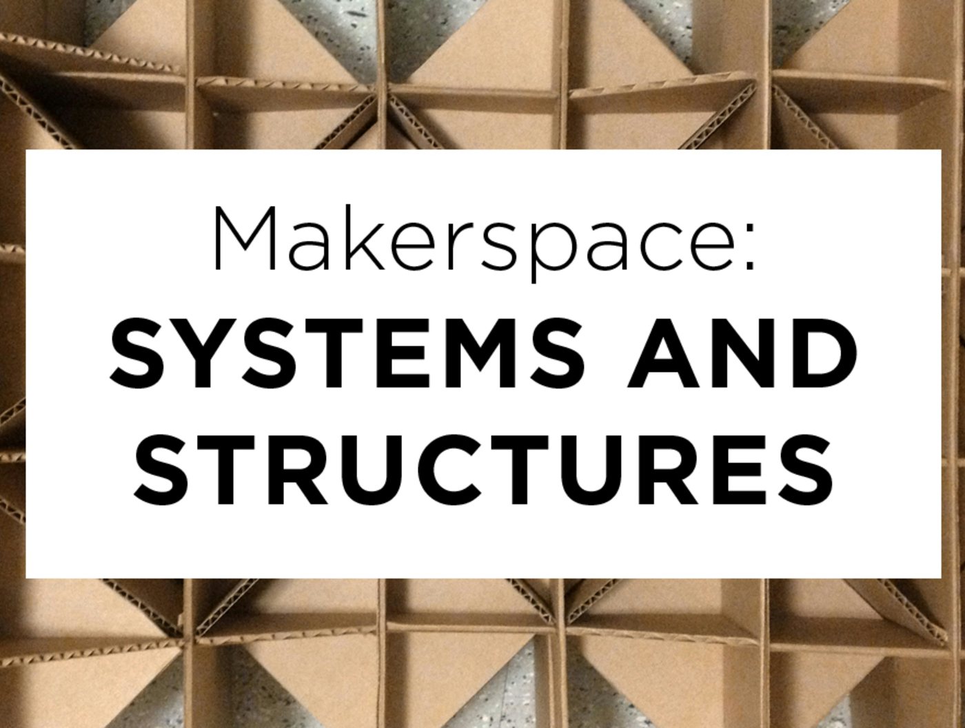 Makerspace: Systems and Structures